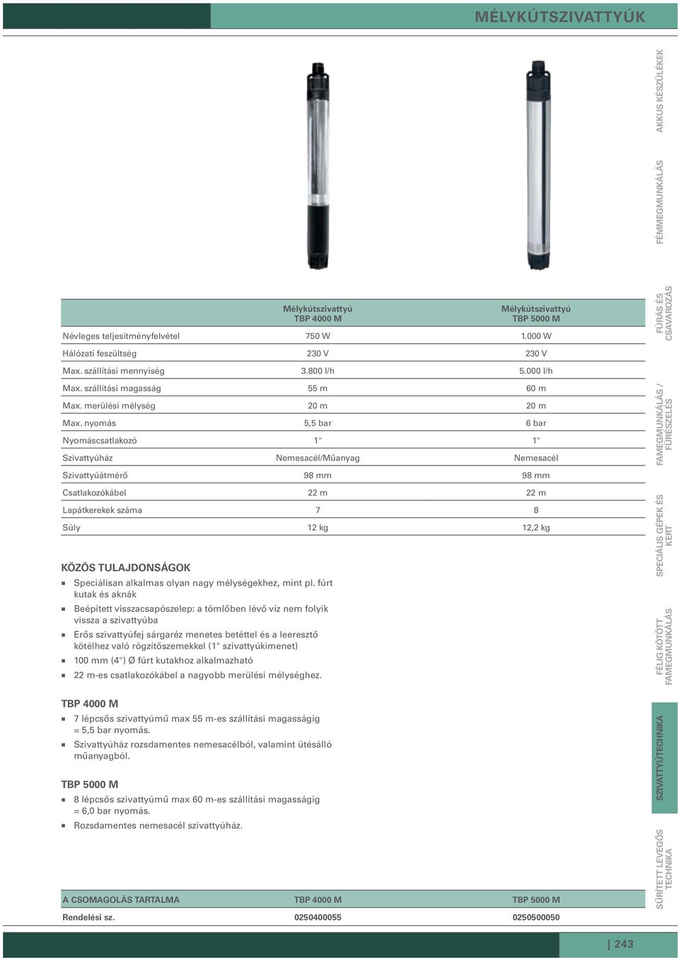 nyomás 5,5 bar 6 bar Nyomáscsatlakozó 1" 1" Szivattyúház Nemesacél/Műanyag Nemesacél Szivattyúátmérő 98 mm 98 mm Csatlakozókábel 22 m 22 m Lapátkerekek száma 7 8 Súly 12 kg 12,2 kg Speciálisan