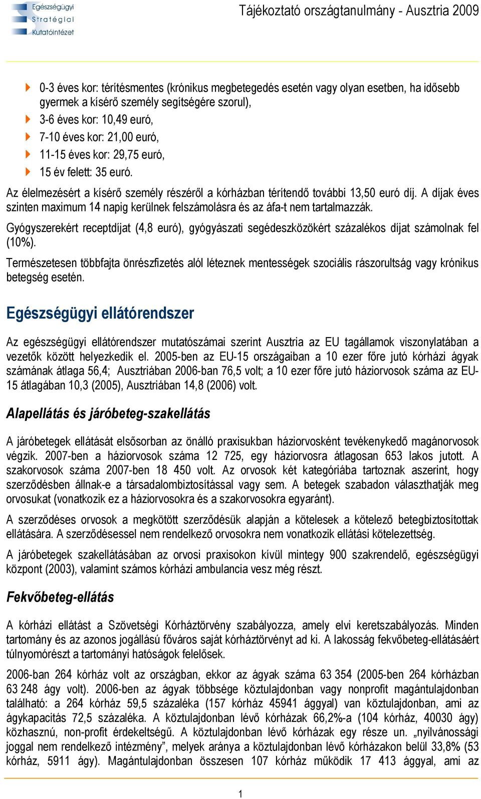 A díjak éves szinten maximum 14 napig kerülnek felszámolásra és az áfa-t nem tartalmazzák. Gyógyszerekért receptdíjat (4,8 euró), gyógyászati segédeszközökért százalékos díjat számolnak fel (10%).