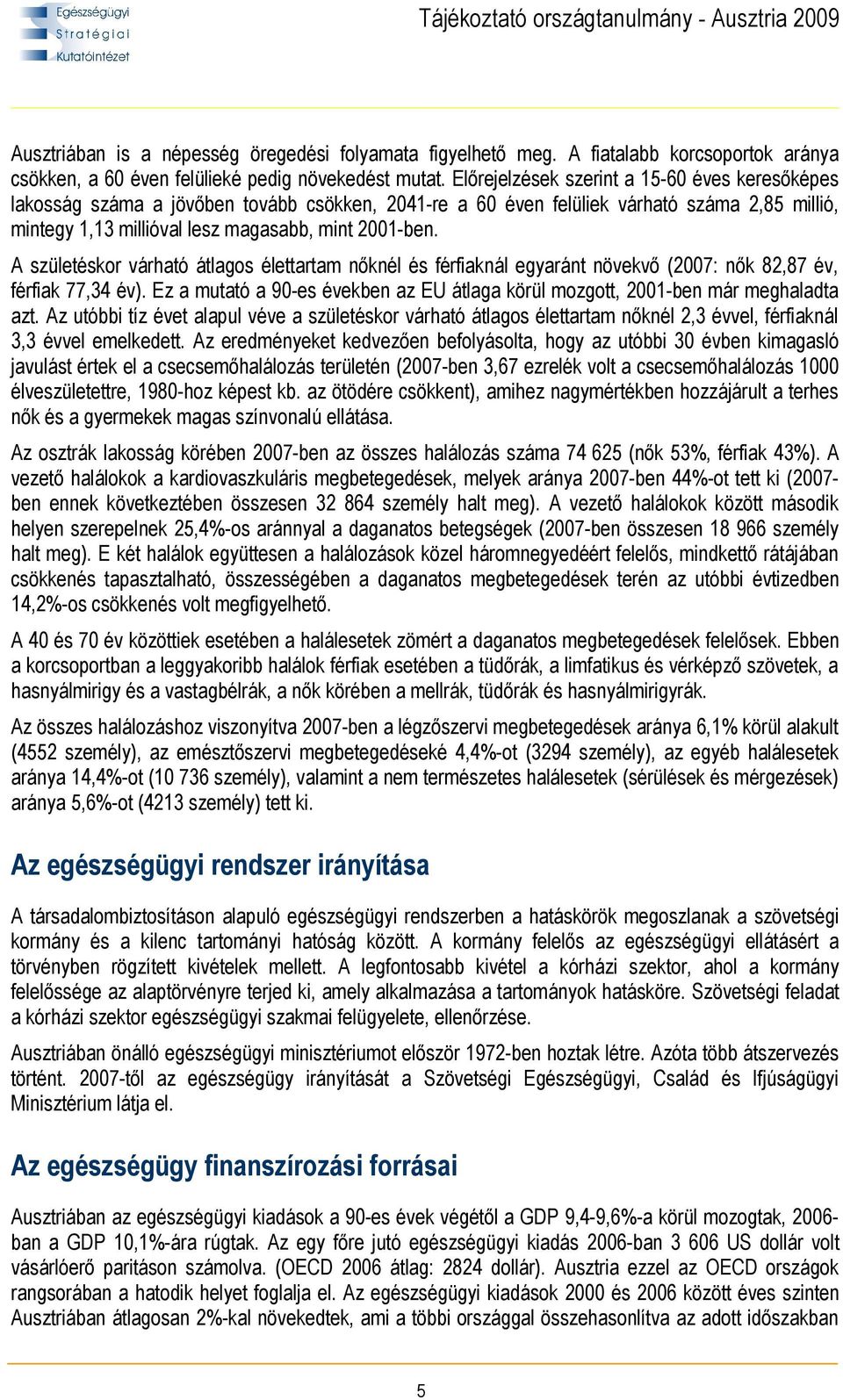 A születéskor várható átlagos élettartam nőknél és férfiaknál egyaránt növekvő (2007: nők 82,87 év, férfiak 77,34 év).