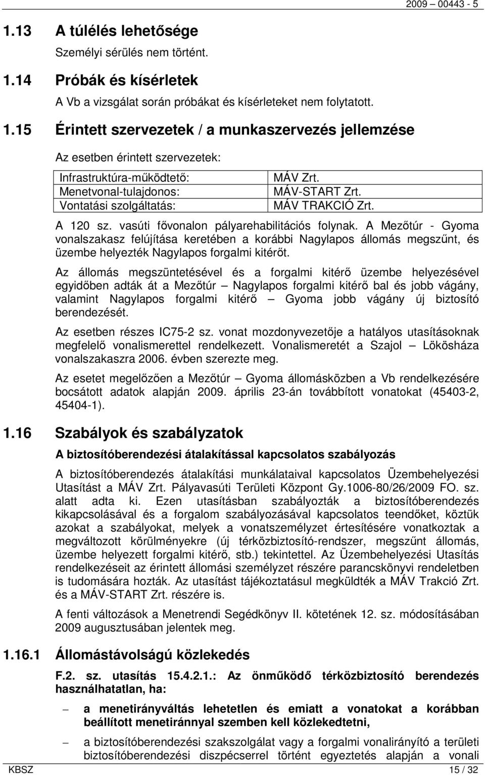 15 Érintett szervezetek / a munkaszervezés jellemzése Az esetben érintett szervezetek: Infrastruktúra-működtető: Menetvonal-tulajdonos: Vontatási szolgáltatás: MÁV Zrt. MÁV-START Zrt. MÁV TRAKCIÓ Zrt.