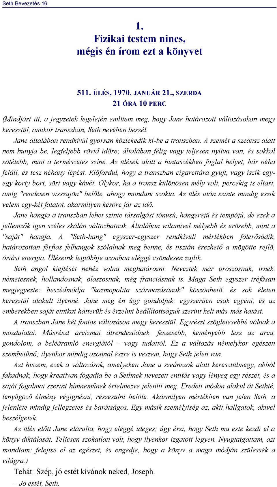 Jane általában rendkívül gyorsan közlekedik ki-be a transzban.