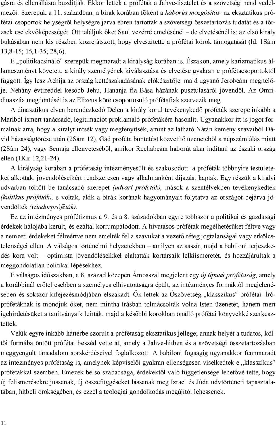 Ott találjuk őket Saul vezérré emelésénél de elvetésénél is: az első király bukásában nem kis részben közrejátszott, hogy elveszítette a prófétai körök támogatását (ld. 1Sám 13,8-15; 15,1-35; 28,6).