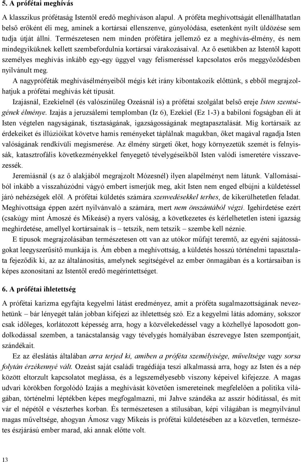 Természetesen nem minden prófétára jellemző ez a meghívás-élmény, és nem mindegyiküknek kellett szembefordulnia kortársai várakozásaival.