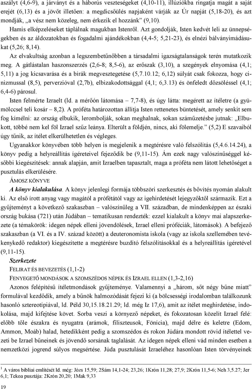 Azt gondolják, Isten kedvét leli az ünnepségekben és az áldozatokban és fogadalmi ajándékokban (4,4-5; 5,21-23), és elnézi bálványimádásukat (5,26; 8,14).