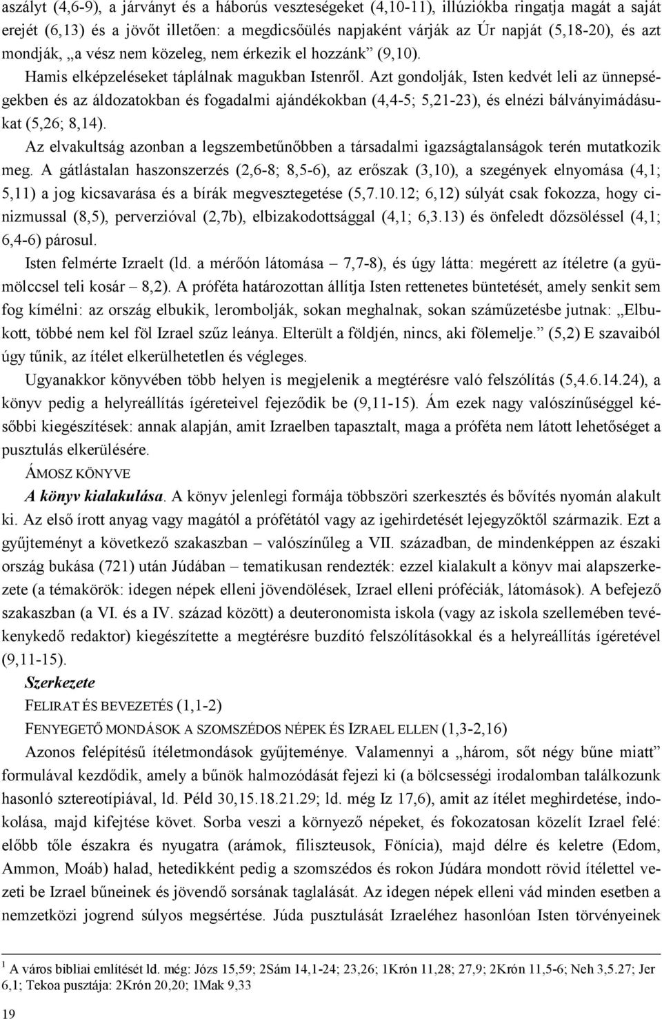 Azt gondolják, Isten kedvét leli az ünnepségekben és az áldozatokban és fogadalmi ajándékokban (4,4-5; 5,21-23), és elnézi bálványimádásukat (5,26; 8,14).