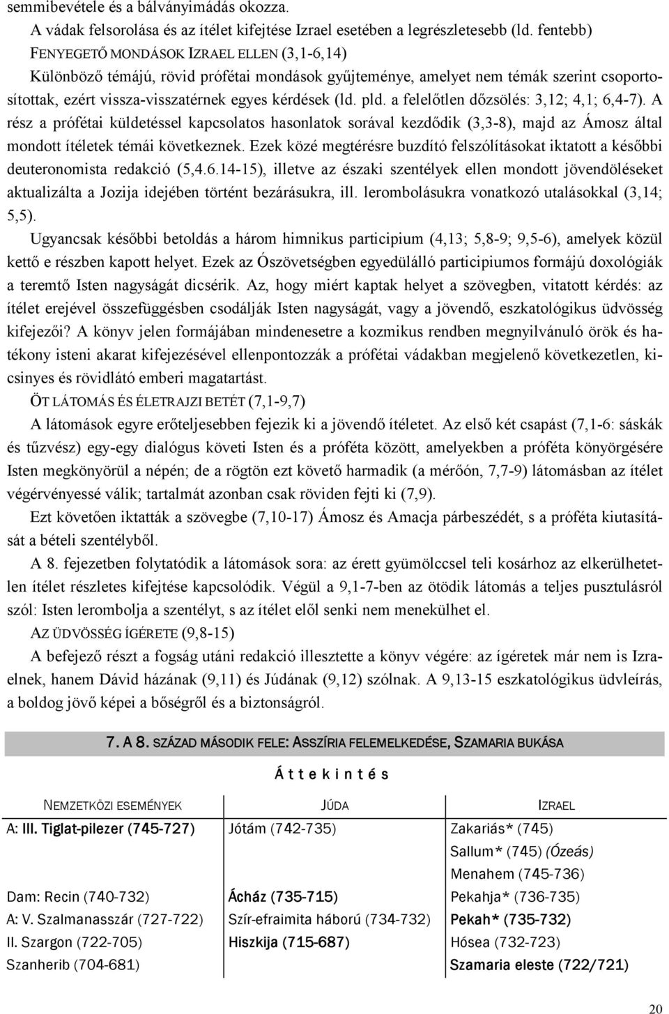 pld. a felelőtlen dőzsölés: 3,12; 4,1; 6,4-7). A rész a prófétai küldetéssel kapcsolatos hasonlatok sorával kezdődik (3,3-8), majd az Ámosz által mondott ítéletek témái következnek.