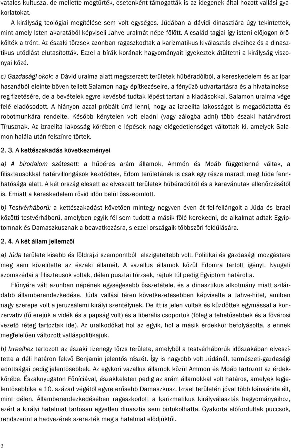 Az északi törzsek azonban ragaszkodtak a karizmatikus kiválasztás elveihez és a dinasztikus utódlást elutasították. Ezzel a bírák korának hagyományait igyekeztek átültetni a királyság viszonyai közé.