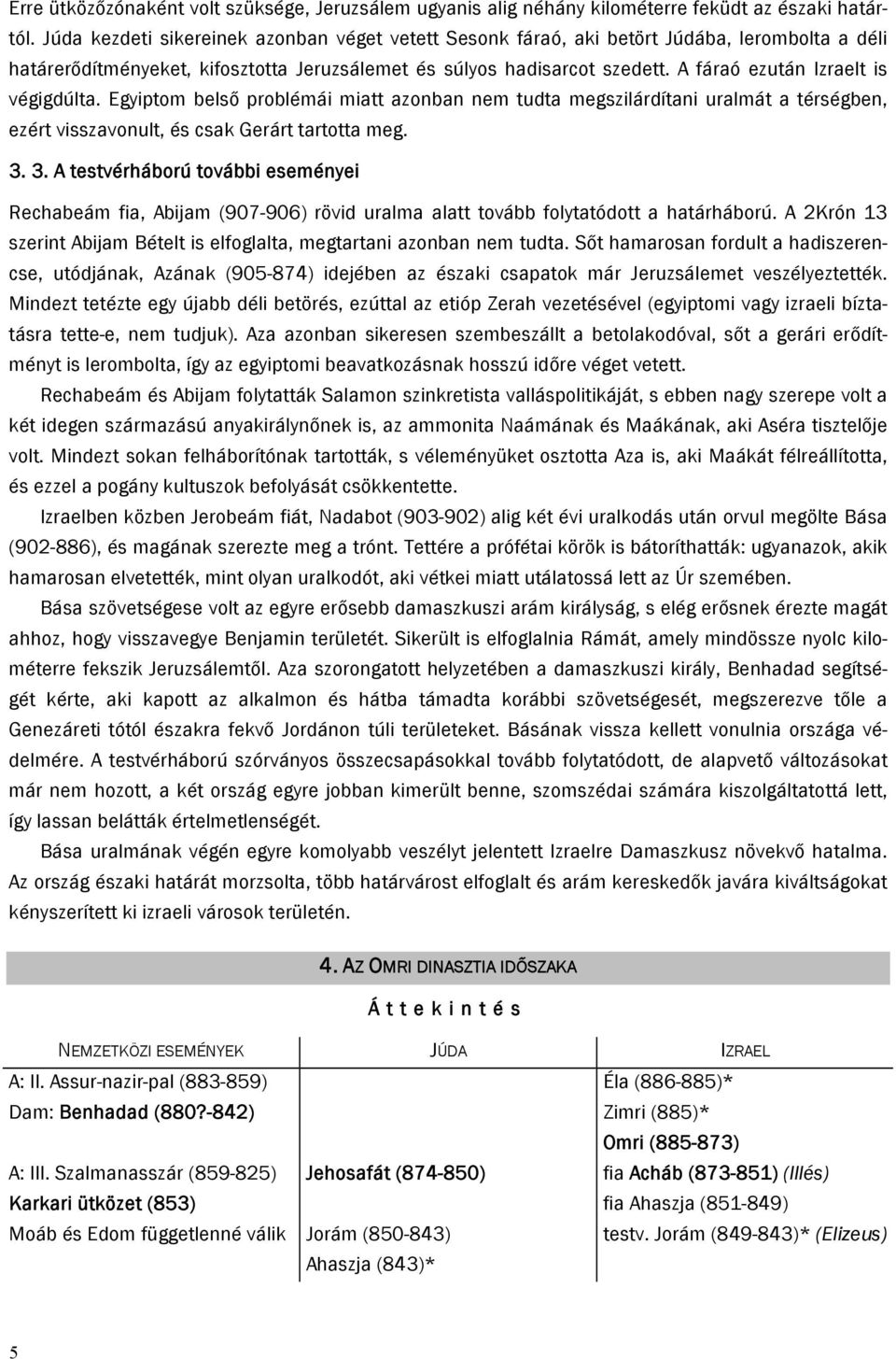 A fáraó ezután Izraelt is végigdúlta. Egyiptom belső problémái miatt azonban nem tudta megszilárdítani uralmát a térségben, ezért visszavonult, és csak Gerárt tartotta meg. 3.