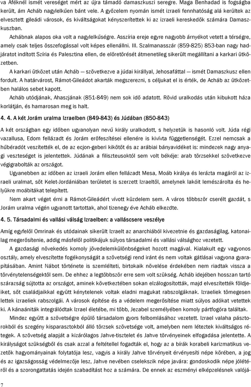 Achábnak alapos oka volt a nagylelkűségre. Asszíria ereje egyre nagyobb árnyékot vetett a térségre, amely csak teljes összefogással volt képes ellenállni. III.