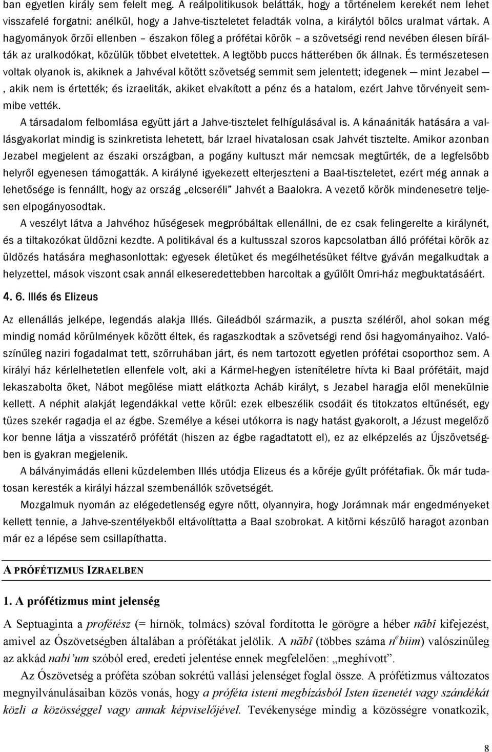 A hagyományok őrzői ellenben északon főleg a prófétai körök a szövetségi rend nevében élesen bírálták az uralkodókat, közülük többet elvetettek. A legtöbb puccs hátterében ők állnak.