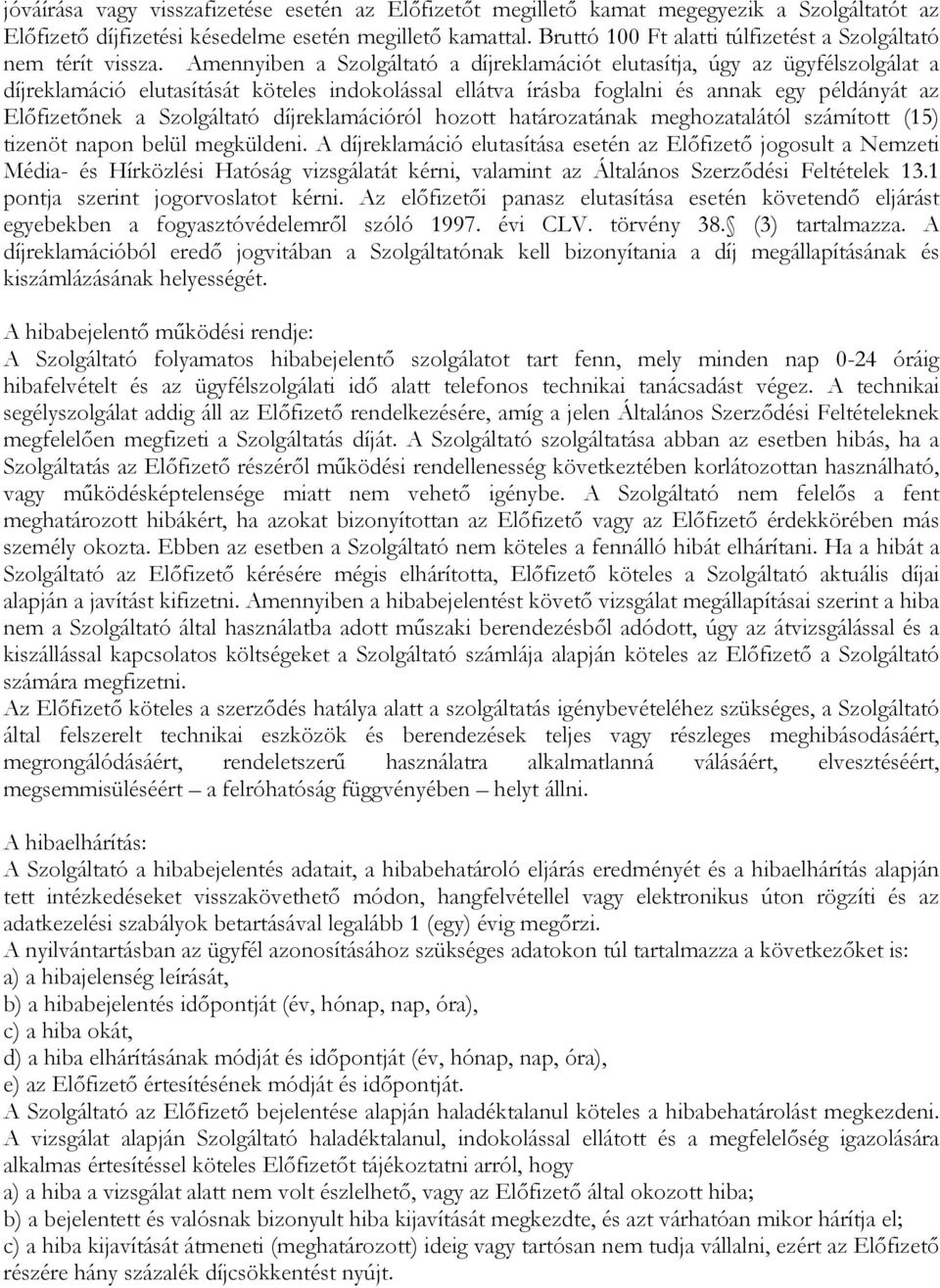 Amennyiben a Szolgáltató a díjreklamációt elutasítja, úgy az ügyfélszolgálat a díjreklamáció elutasítását köteles indokolással ellátva írásba foglalni és annak egy példányát az Előfizetőnek a