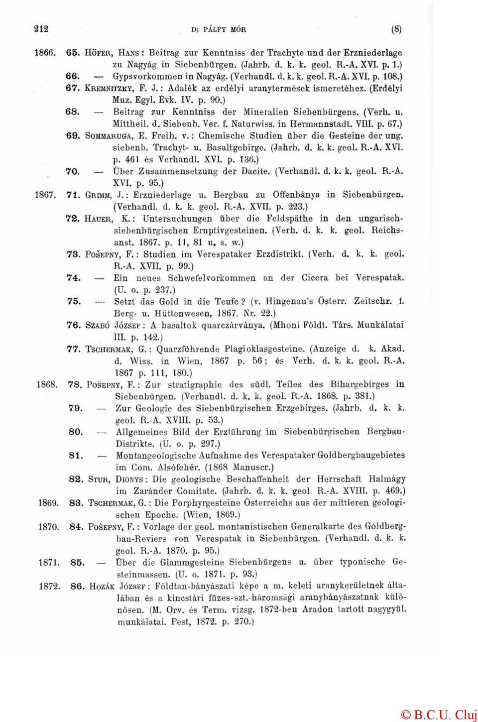 f. Naturwiss. in Hermannstadt. VIII. p. 67.) 69. SOMMARUGA, E. Freih. v.: Chemische Studien über die Gesteine der ung. siebenb. Trachyt- u. Basaltgebirge. (Jahrb. d. k. k. geol. R.-A. XVI. p. 461 és Verhandl.