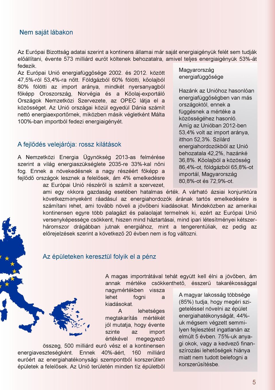 Földgázból 60% fölötti, kőoljból 80% fölötti z import rány, mindkét nyersnygból Hzánk z Unióhoz hsonlón főképp Oroszország, Norvégi és Kőolj exportáló energifüggőségben vn más Országok Nemzetközi
