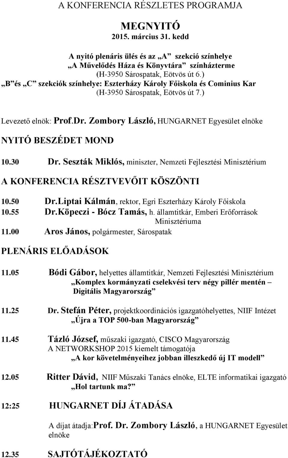 30 Dr. Seszták Miklós, miniszter, Nemzeti Fejlesztési Minisztérium A KONFERENCIA RÉSZTVEVŐIT KÖSZÖNTI 10.50 Dr.Liptai Kálmán, rektor, Egri Eszterházy Károly Főiskola 10.55 Dr.Köpeczi - Bócz Tamás, h.