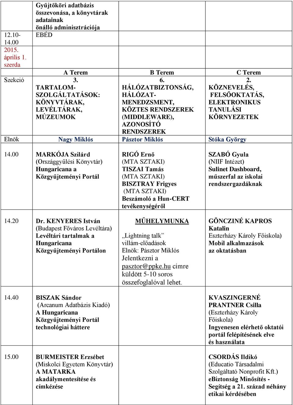 HÁLÓZATBIZTONSÁG, KÖZNEVELÉS, HÁLÓZAT- FELSŐOKTATÁS, MENEDZSMENT, ELEKTRONIKUS KÖZTES RENDSZEREK TANULÁSI (MIDDLEWARE), KÖRNYEZETEK AZONOSÍTÓ RENDSZEREK Elnök Nagy Miklós Pásztor Miklós Stóka György