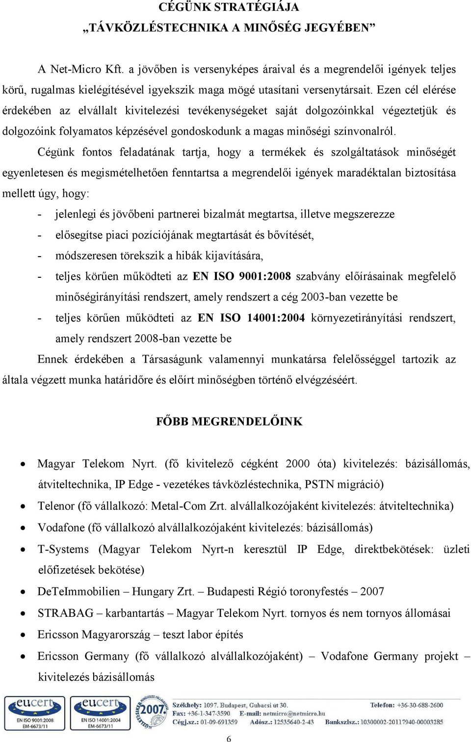 Ezen cél elérése érdekében az elvállalt kivitelezési tevékenységeket saját dolgozóinkkal végeztetjük és dolgozóink folyamatos képzésével gondoskodunk a magas minőségi színvonalról.