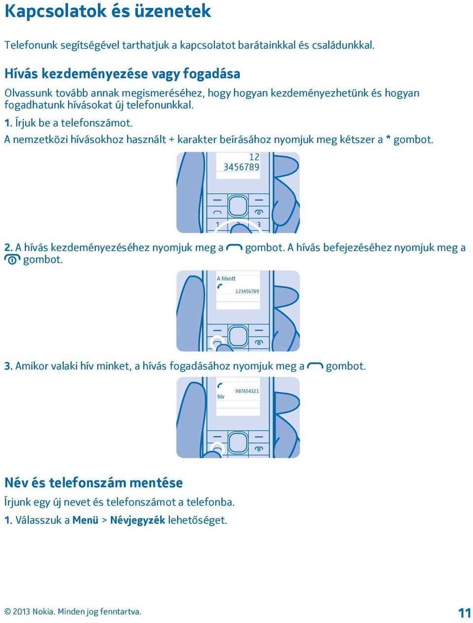 Írjuk be a telefonszámot. A nemzetközi hívásokhoz használt + karakter beírásához nyomjuk meg kétszer a * gombot. 12 3456789 2. A hívás kezdeményezéséhez nyomjuk meg a gombot.