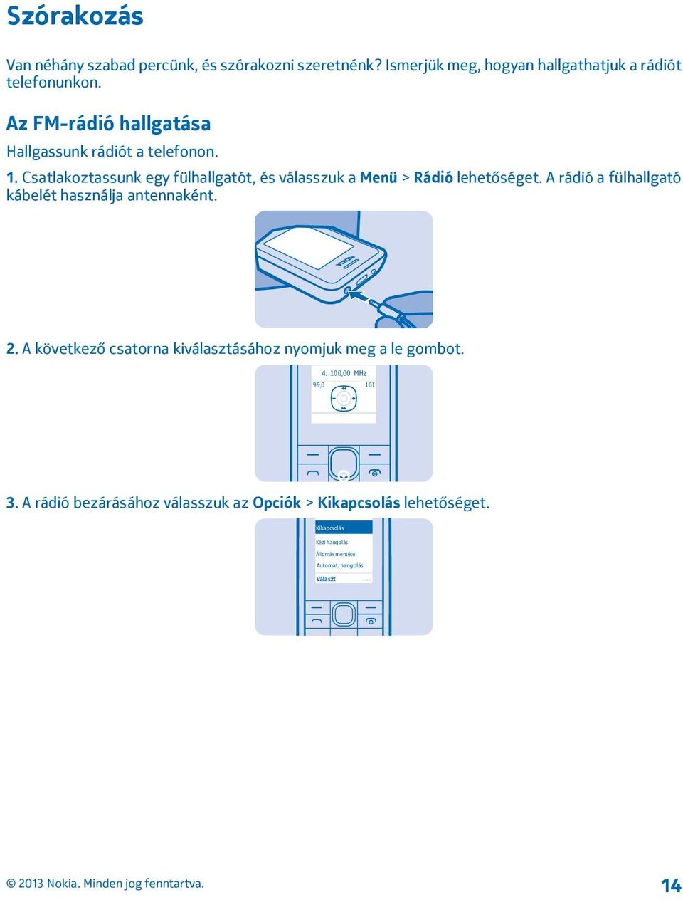 A rádió a fülhallgató kábelét használja antennaként. 2. A következő csatorna kiválasztásához nyomjuk meg a le gombot. 4.