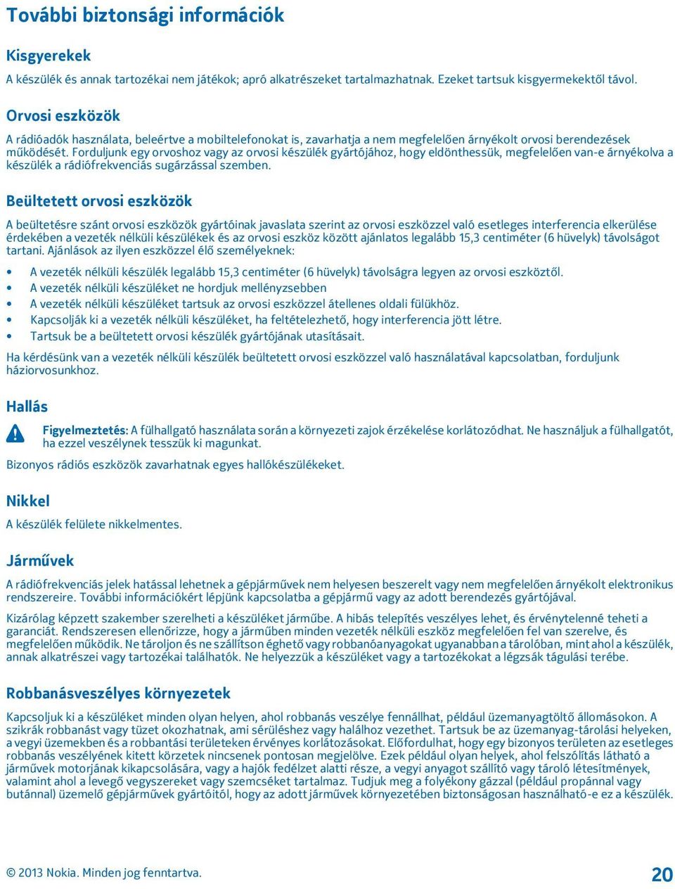 Forduljunk egy orvoshoz vagy az orvosi készülék gyártójához, hogy eldönthessük, megfelelően van-e árnyékolva a készülék a rádiófrekvenciás sugárzással szemben.