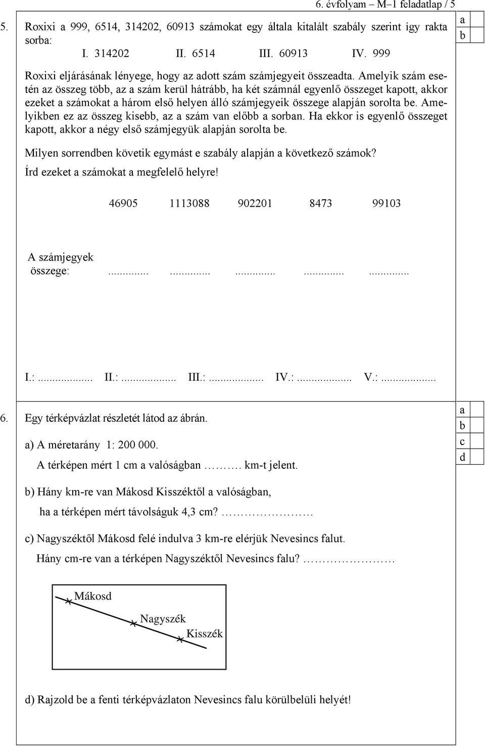 Amelyik szám esetén z összeg tö, z szám kerül hátrá, h két számnál egyenlő összeget kpott, kkor ezeket számokt három első helyen álló számjegyeik összege lpján sorolt e.