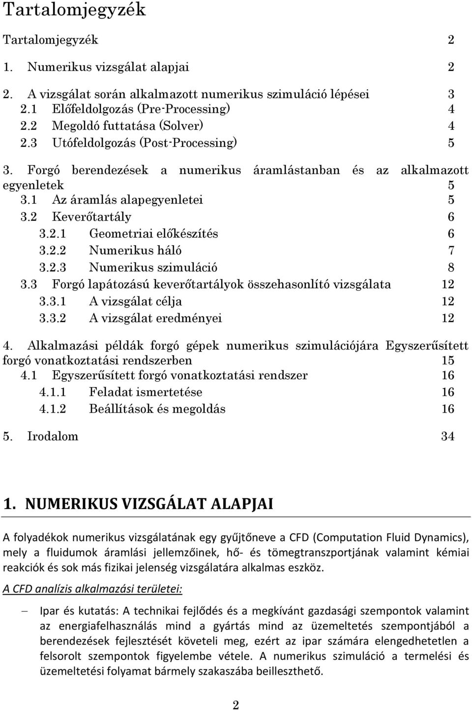 2 Keverőtartály 6 3.2.1 Geometriai előkészítés 6 3.2.2 Numerikus háló 7 3.2.3 Numerikus szimuláció 8 3.3 Forgó lapátozású keverőtartályok összehasonlító vizsgálata 12 3.3.1 A vizsgálat célja 12 3.3.2 A vizsgálat eredményei 12 4.