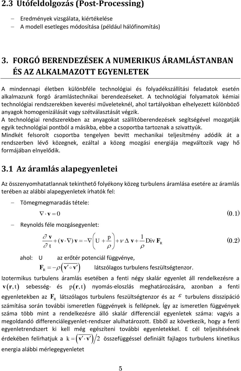 berendezéseket. A technológiai folyamatok kémiai technológiai rendszerekben keverési műveleteknél, ahol tartályokban elhelyezett különböző anyagok homogenizálását vagy szétválasztását végzik.