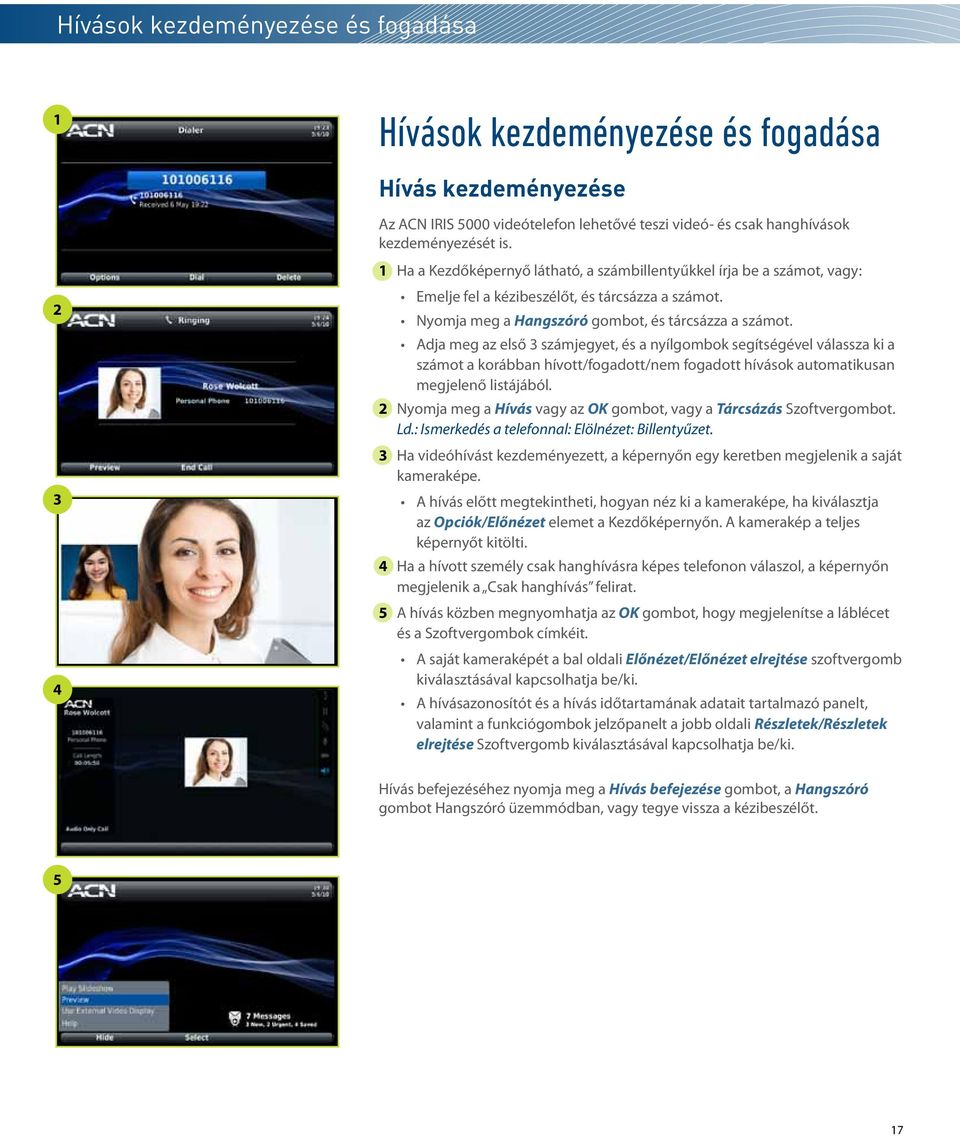 Adja meg az első számjegyet, és a nyílgombok segítségével válassza ki a számot a korábban hívott/fogadott/nem fogadott hívások automatikusan megjelenő listájából.