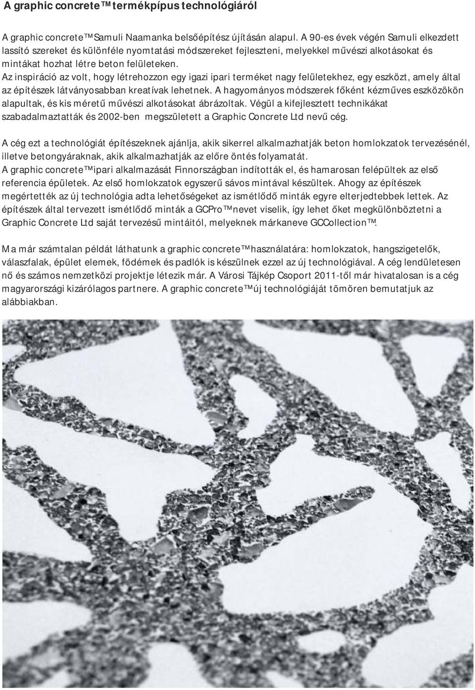 Az inspiráció az volt, hogy létrehozzon egy igazi ipari terméket nagy felületekhez, egy eszközt, amely által az építészek látványosabban kreatívak lehetnek.