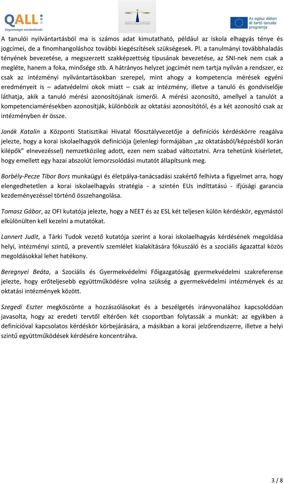 A hátrányos helyzet jogcímét nem tartja nyilván a rendszer, ez csak az intézményi nyilvántartásokban szerepel, mint ahogy a kompetencia mérések egyéni eredményeit is adatvédelmi okok miatt csak az