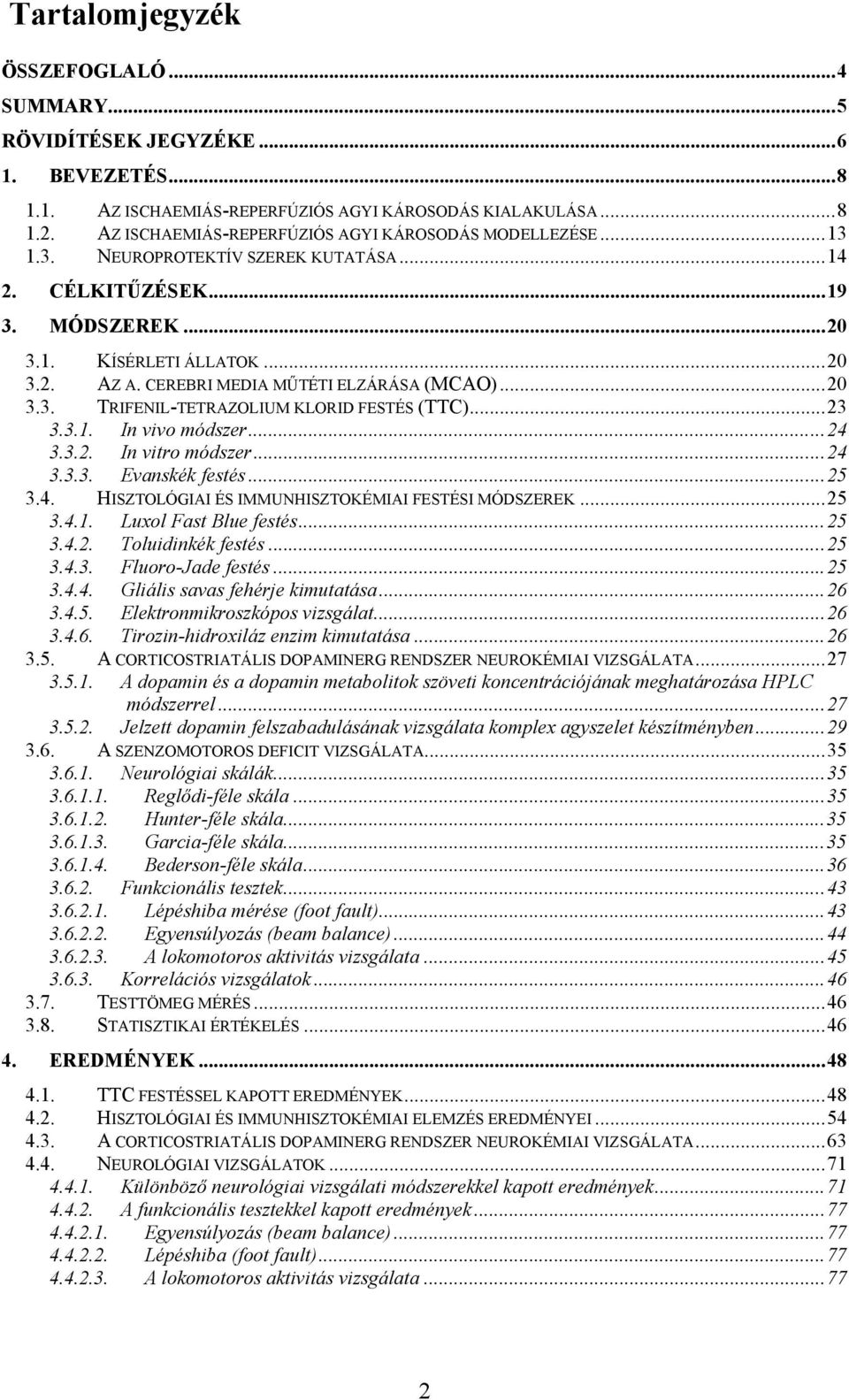 CEREBRI MEDIA MŰTÉTI ELZÁRÁSA (MCAO)...20 3.3. TRIFENIL-TETRAZOLIUM KLORID FESTÉS (TTC)...23 3.3.1. In vivo módszer...24 3.3.2. In vitro módszer...24 3.3.3. Evanskék festés...25 3.4. HISZTOLÓGIAI ÉS IMMUNHISZTOKÉMIAI FESTÉSI MÓDSZEREK.