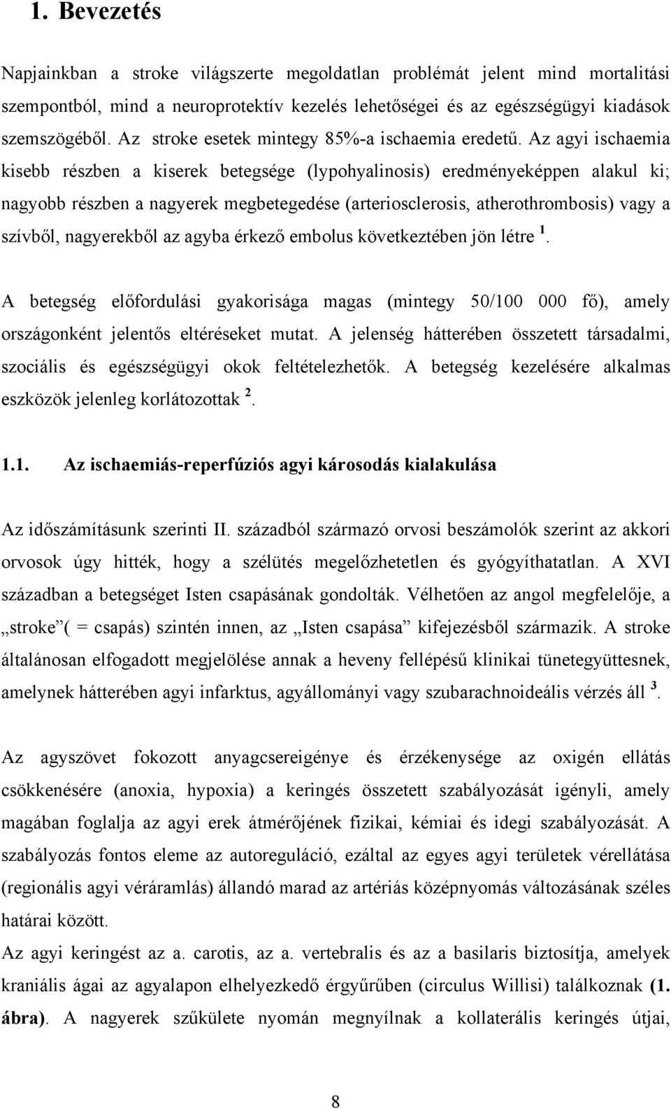 Az agyi ischaemia kisebb részben a kiserek betegsége (lypohyalinosis) eredményeképpen alakul ki; nagyobb részben a nagyerek megbetegedése (arteriosclerosis, atherothrombosis) vagy a szívből,