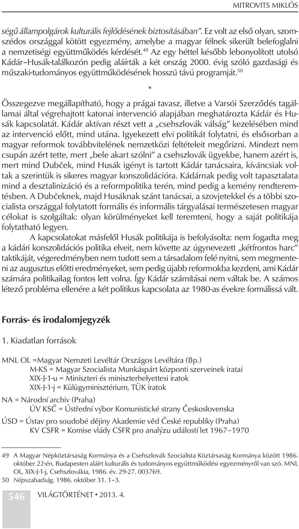 49 Az egy héttel később lebonyolított utolsó Kádár Husák-találkozón pedig aláírták a két ország 2000. évig szóló gazdasági és műszaki-tudományos együttműködésének hosszú távú programját.
