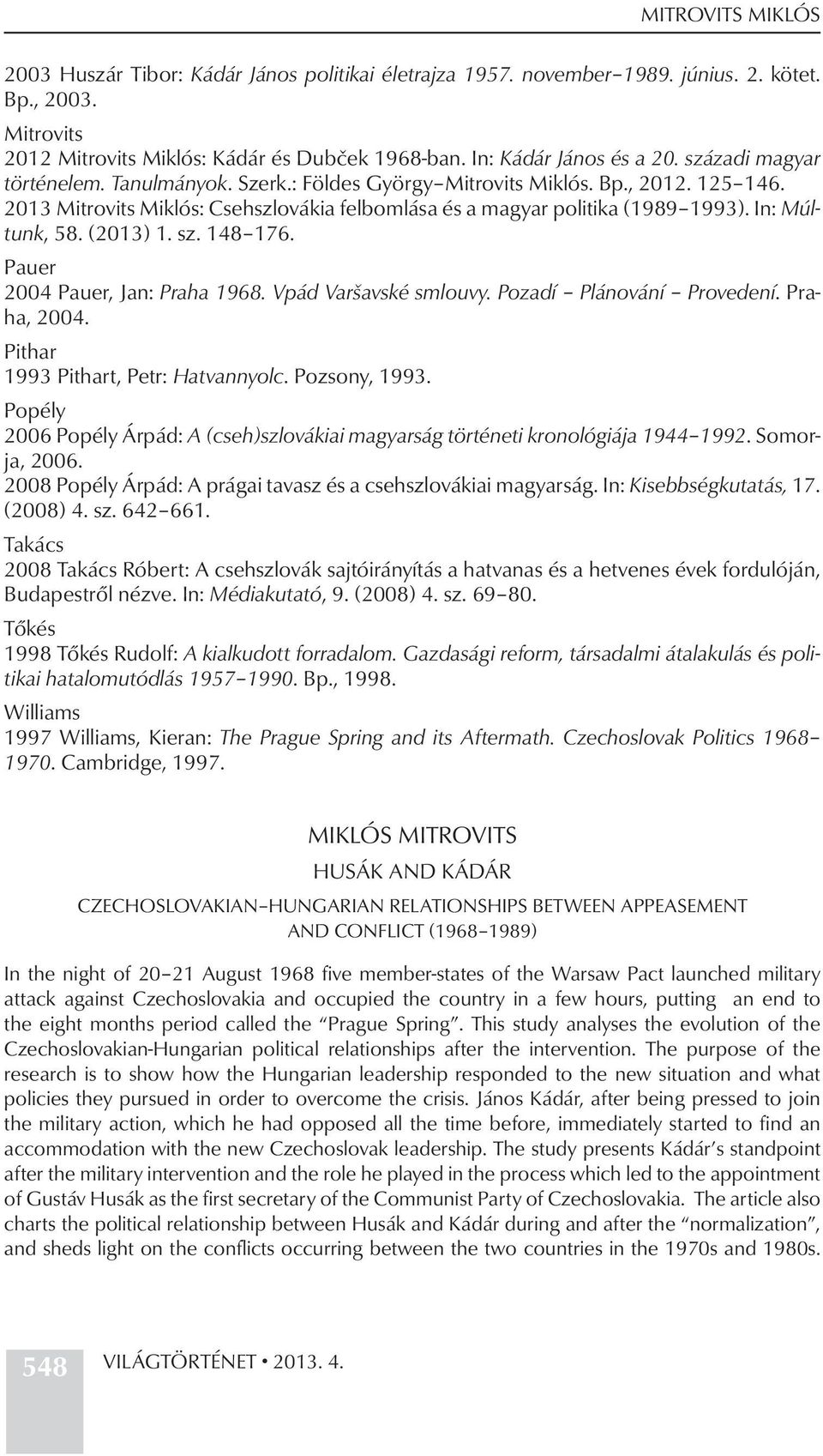 (2013) 1. sz. 148 176. Pauer 2004 Pauer, Jan: Praha 1968. Vpád Varšavské smlouvy. Pozadí Plánování Provedení. Praha, 2004. Pithar 1993 Pithart, Petr: Hatvannyolc. Pozsony, 1993.