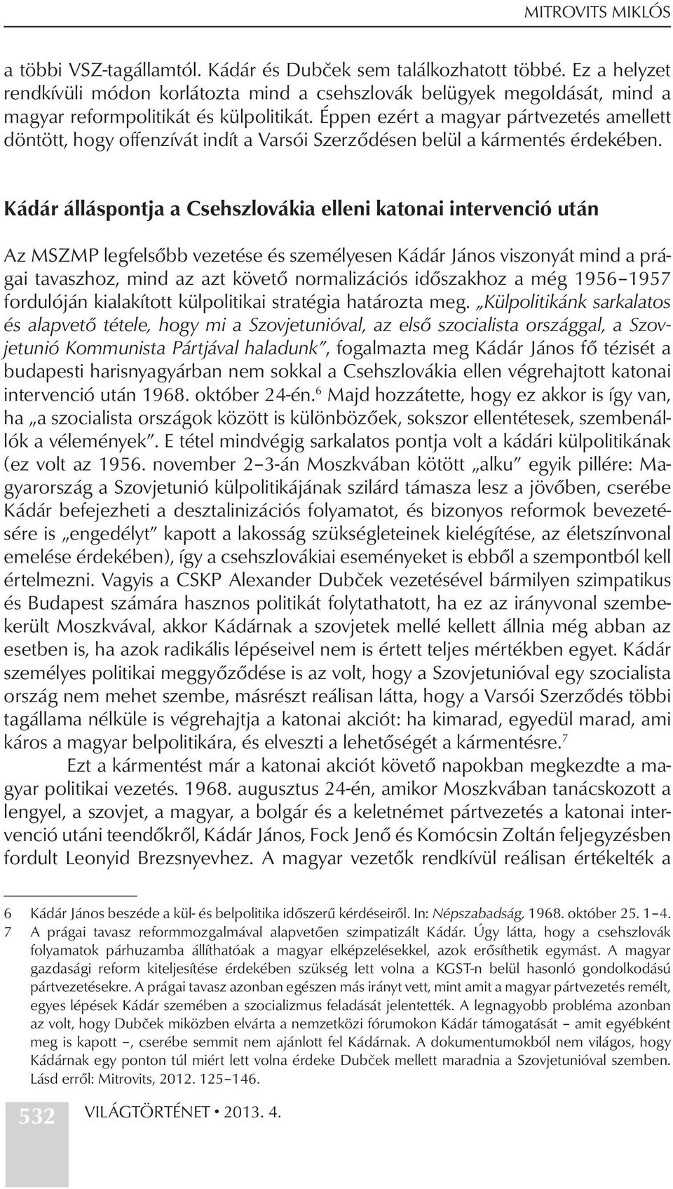 Kádár álláspontja a Csehszlovákia elleni katonai intervenció után Az MSZMP legfelsőbb vezetése és személyesen Kádár János viszonyát mind a prágai tavaszhoz, mind az azt követő normalizációs