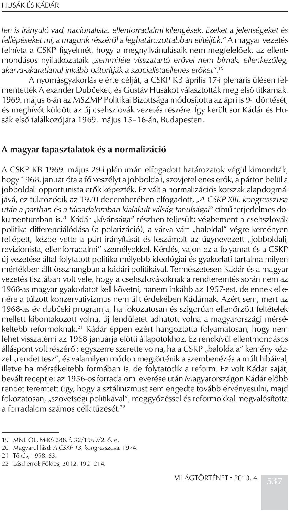 bátorítják a szocialistaellenes erőket. 19 A nyomásgyakorlás elérte célját, a CSKP KB április 17-i plenáris ülésén felmentették Alexander Dubčeket, és Gustáv Husákot választották meg első titkárnak.