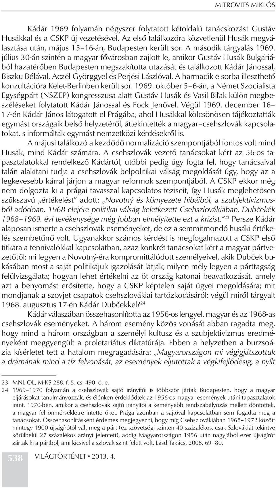 július 30-án szintén a magyar fővárosban zajlott le, amikor Gustáv Husák Bulgáriából hazatérőben Budapesten megszakította utazását és találkozott Kádár Jánossal, Biszku Bélával, Aczél Györggyel és