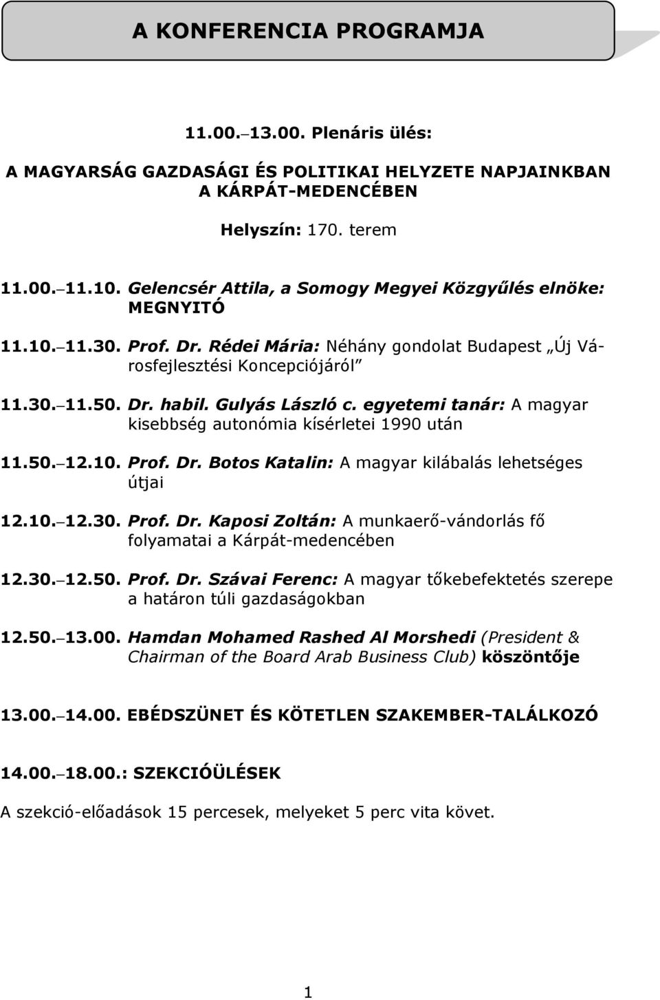 egyetemi tanár: A magyar kisebbség autonómia kísérletei 1990 után 11.50. 12.10. Prof. Dr. Botos Katalin: A magyar kilábalás lehetséges útjai 12.10. 12.30. Prof. Dr. Kaposi Zoltán: A munkaerő-vándorlás fő folyamatai a Kárpát-medencében 12.