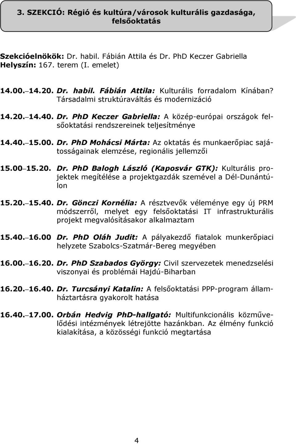 00 15.20. Dr. PhD Balogh László (Kaposvár GTK): Kulturális projektek megítélése a projektgazdák szemével a Dél-Dunántúlon 15.20. 15.40. Dr. Gönczi Kornélia: A résztvevők véleménye egy új PRM módszerről, melyet egy felsőoktatási IT infrastrukturális projekt megvalósításakor alkalmaztam 15.