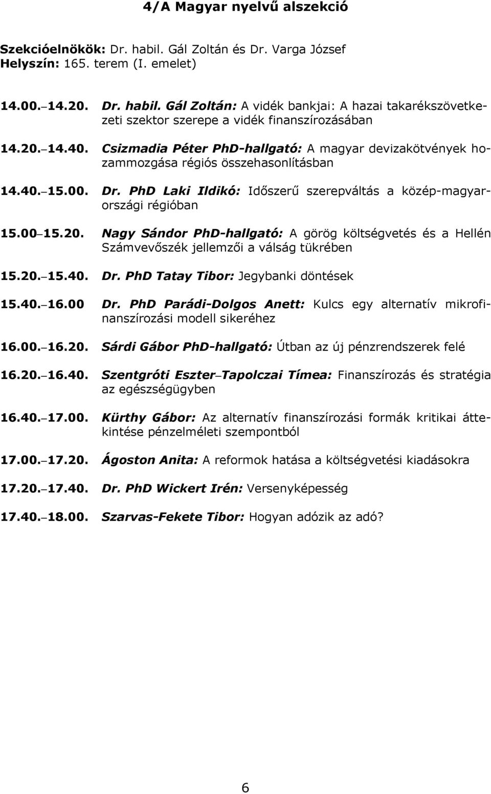 00 15.20. Nagy Sándor PhD-hallgató: A görög költségvetés és a Hellén Számvevőszék jellemzői a válság tükrében 15.20. 15.40. Dr. PhD Tatay Tibor: Jegybanki döntések 15.40. 16.00 Dr.