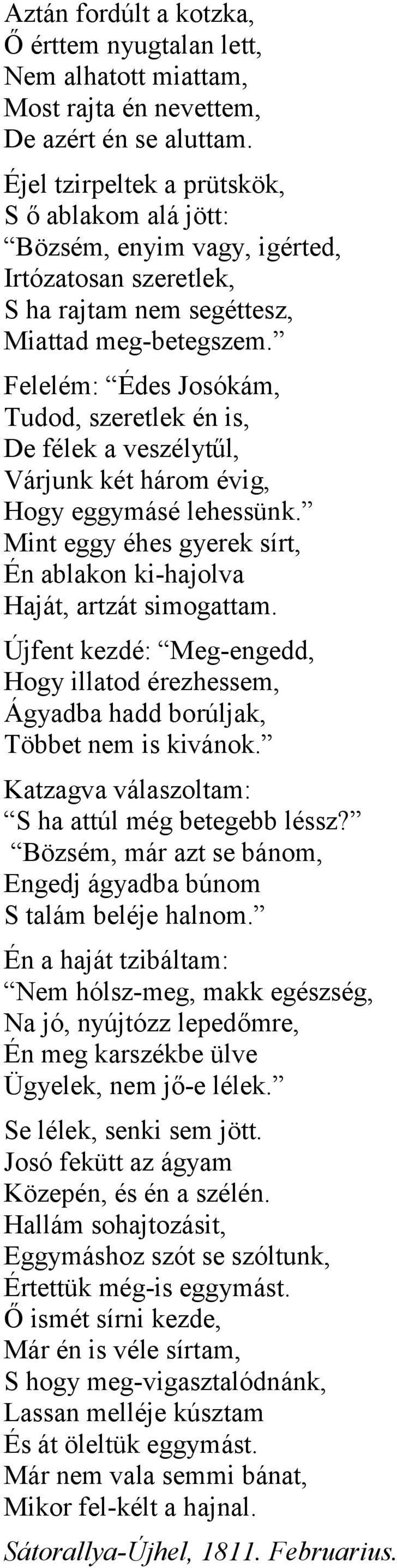 Felelém: Édes Josókám, Tudod, szeretlek én is, De félek a veszélytűl, Várjunk két három évig, Hogy eggymásé lehessünk. Mint eggy éhes gyerek sírt, Én ablakon ki-hajolva Haját, artzát simogattam.