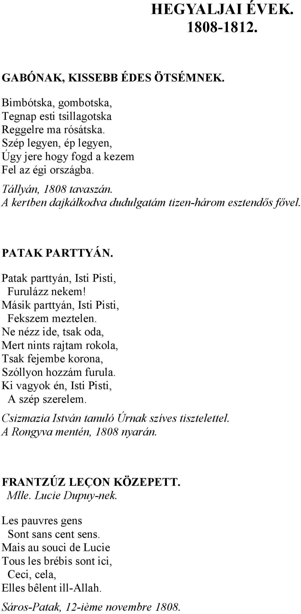 Ne nézz ide, tsak oda, Mert nints rajtam rokola, Tsak fejembe korona, Szóllyon hozzám furula. Ki vagyok én, Isti Pisti, A szép szerelem. Csizmazia István tanuló Úrnak szíves tisztelettel.