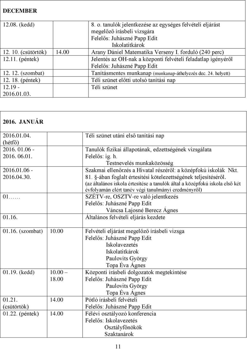 (péntek) Téli szünet előtti utolsó tanítási nap 12.19-2016.01.03. Téli szünet 2016. JANUÁR 2016.01.04. Téli szünet utáni első tanítási nap (hétfő) 2016. 01.