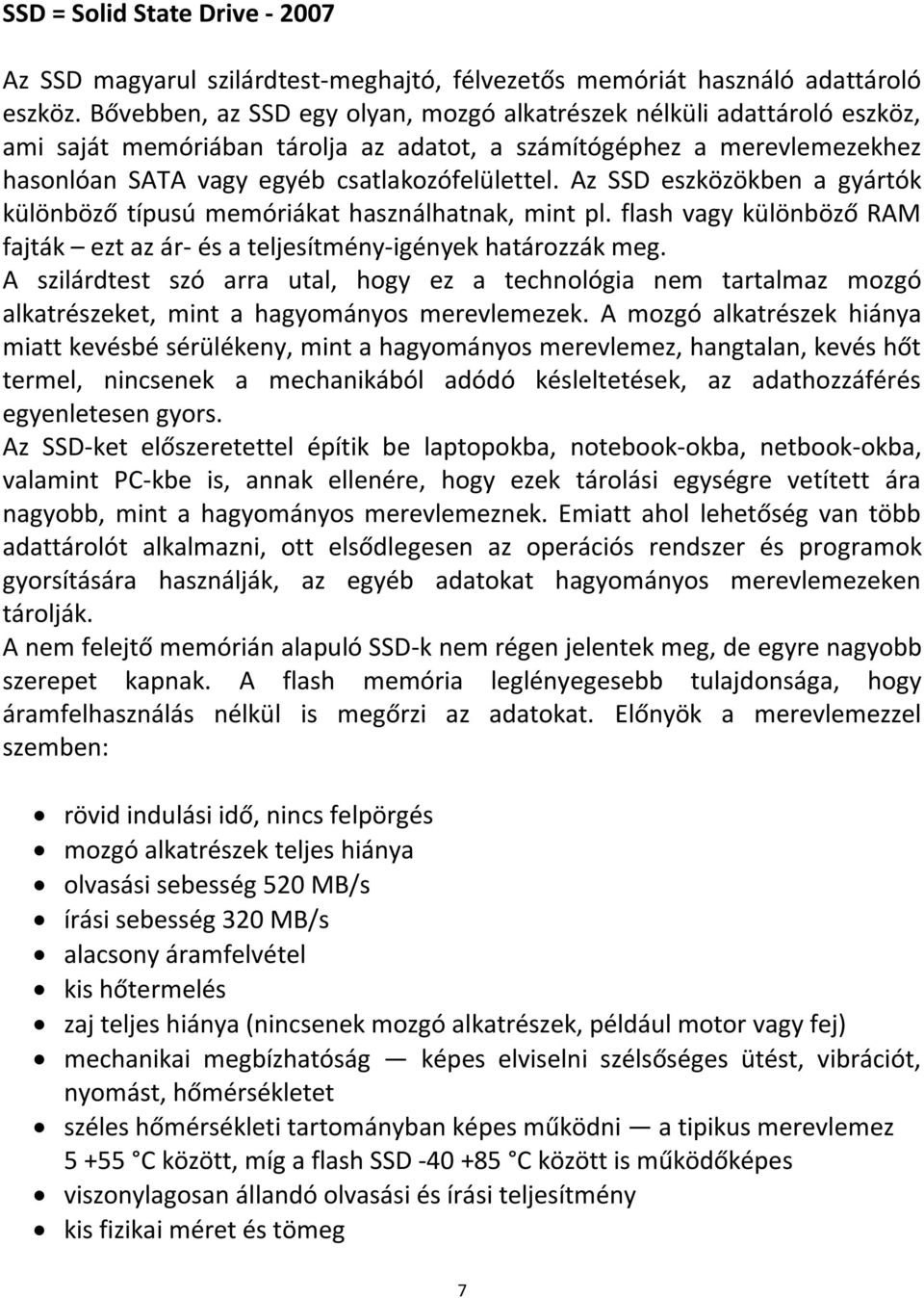 Az SSD eszközökben a gyártók különböző típusú memóriákat használhatnak, mint pl. flash vagy különböző RAM fajták ezt az ár- és a teljesítmény-igények határozzák meg.