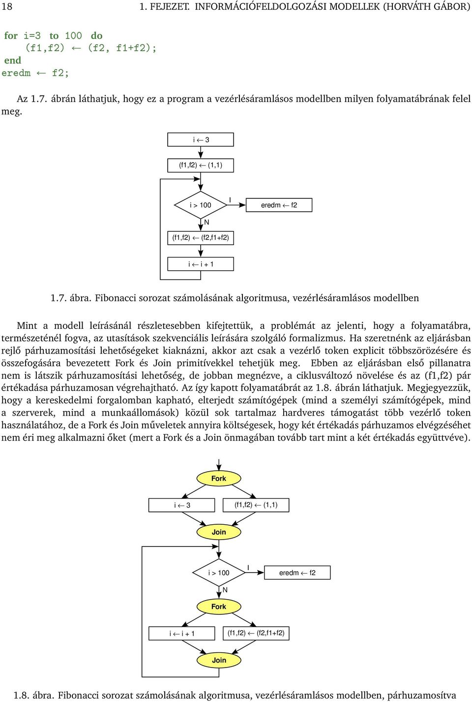 Fibonacci sorozat számolásának algoritmusa, vezérlésáramlásos modellben Mint a modell leírásánál részletesebben kifejtettük, a problémát az jelenti, hogy a folyamatábra, természeténél fogva, az