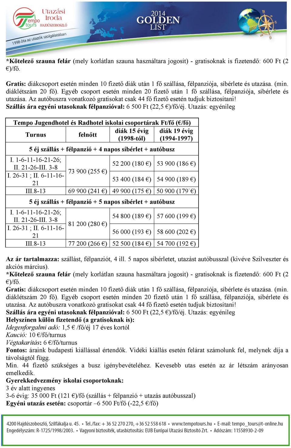 Egyéb csoport esetén minden 20 fizető után 1 fő szállása, félpanziója, síbérlete és utazása. Az autóbuszra vonatkozó gratisokat csak 44 fő fizető esetén tudjuk biztosítani!