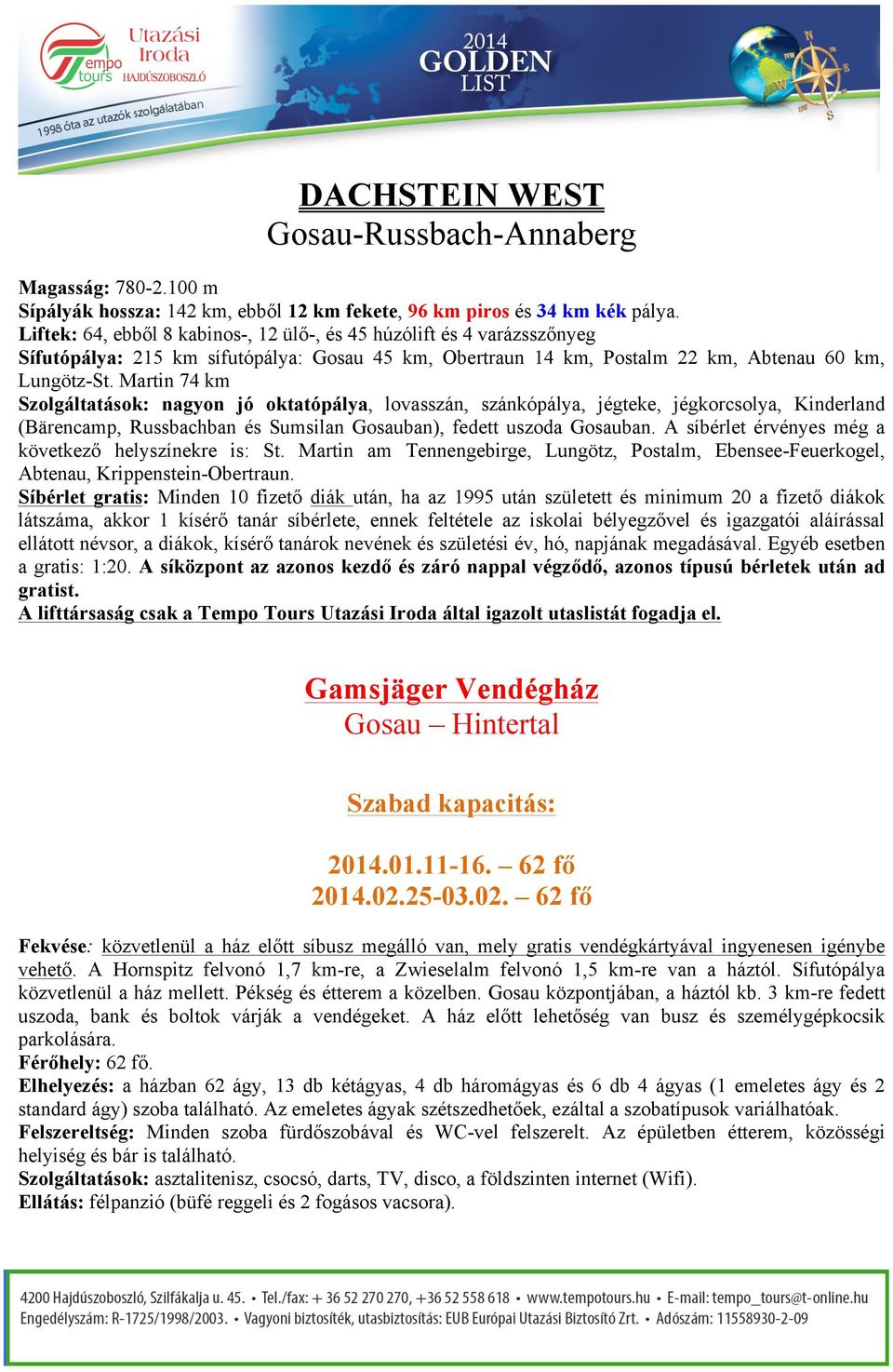 Martin 74 km Szolgáltatások: nagyon jó oktatópálya, lovasszán, szánkópálya, jégteke, jégkorcsolya, Kinderland (Bärencamp, Russbachban és Sumsilan Gosauban), fedett uszoda Gosauban.