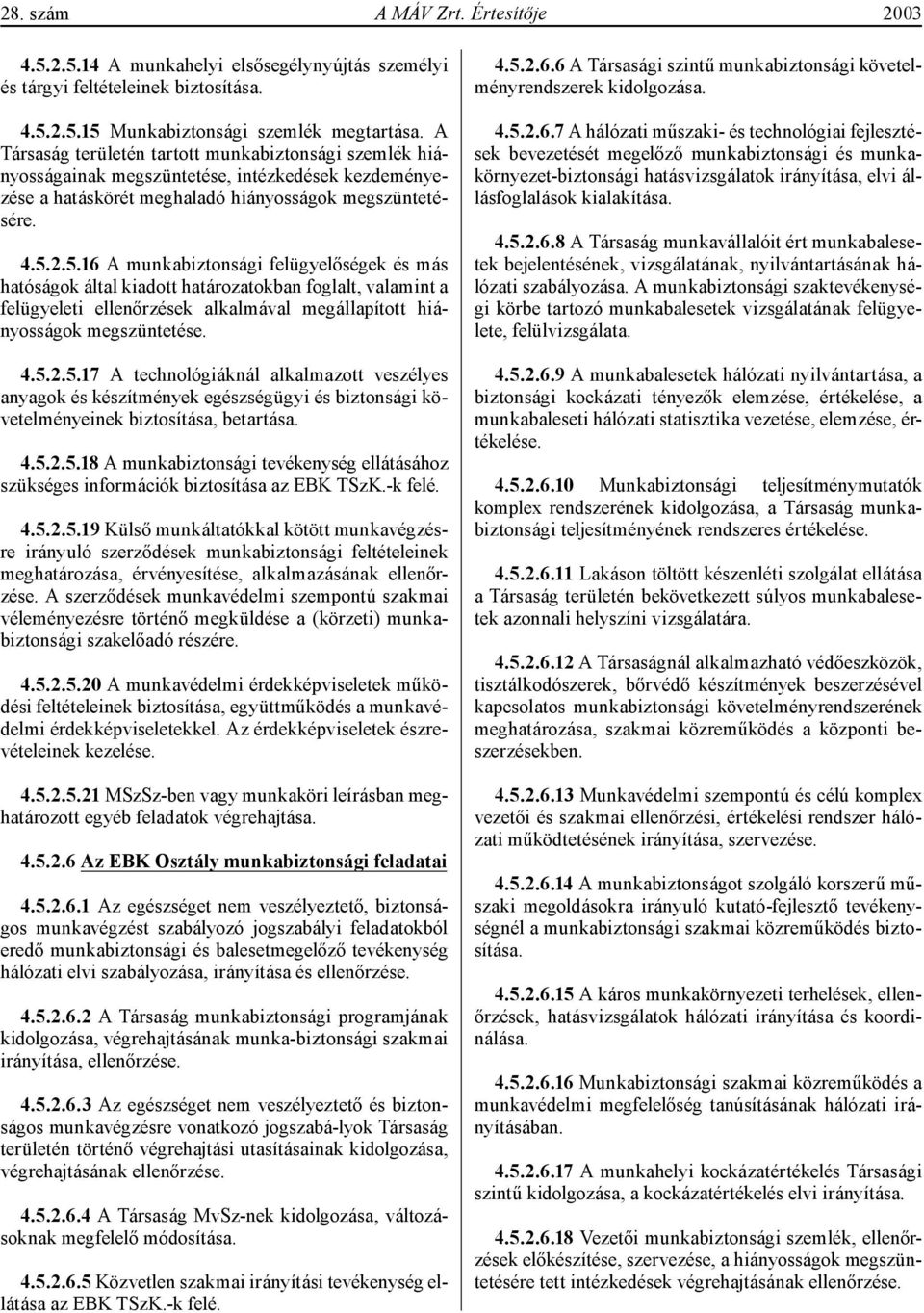 2.5.16 A munkabiztonsági felügyelőségek és más hatóságok által kiadott határozatokban foglalt, valamint a felügyeleti ellenőrzések alkalmával megállapított hiányosságok megszüntetése. 4.5.2.5.17 A technológiáknál alkalmazott veszélyes anyagok és készítmények egészségügyi és biztonsági követelményeinek biztosítása, betartása.