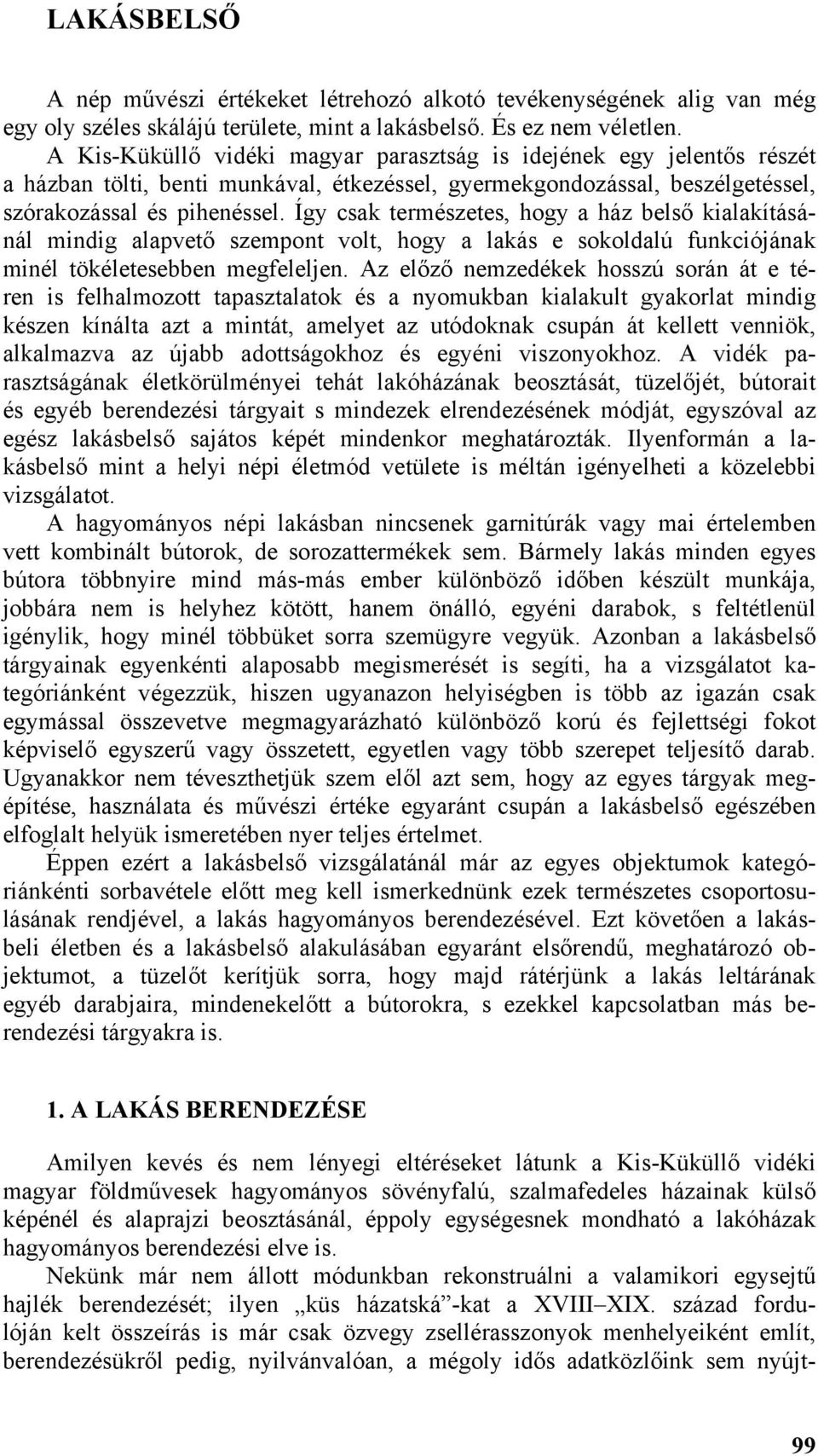 Így csak természetes, hogy a ház belső kialakításánál mindig alapvető szempont volt, hogy a lakás e sokoldalú funkciójának minél tökéletesebben megfeleljen.