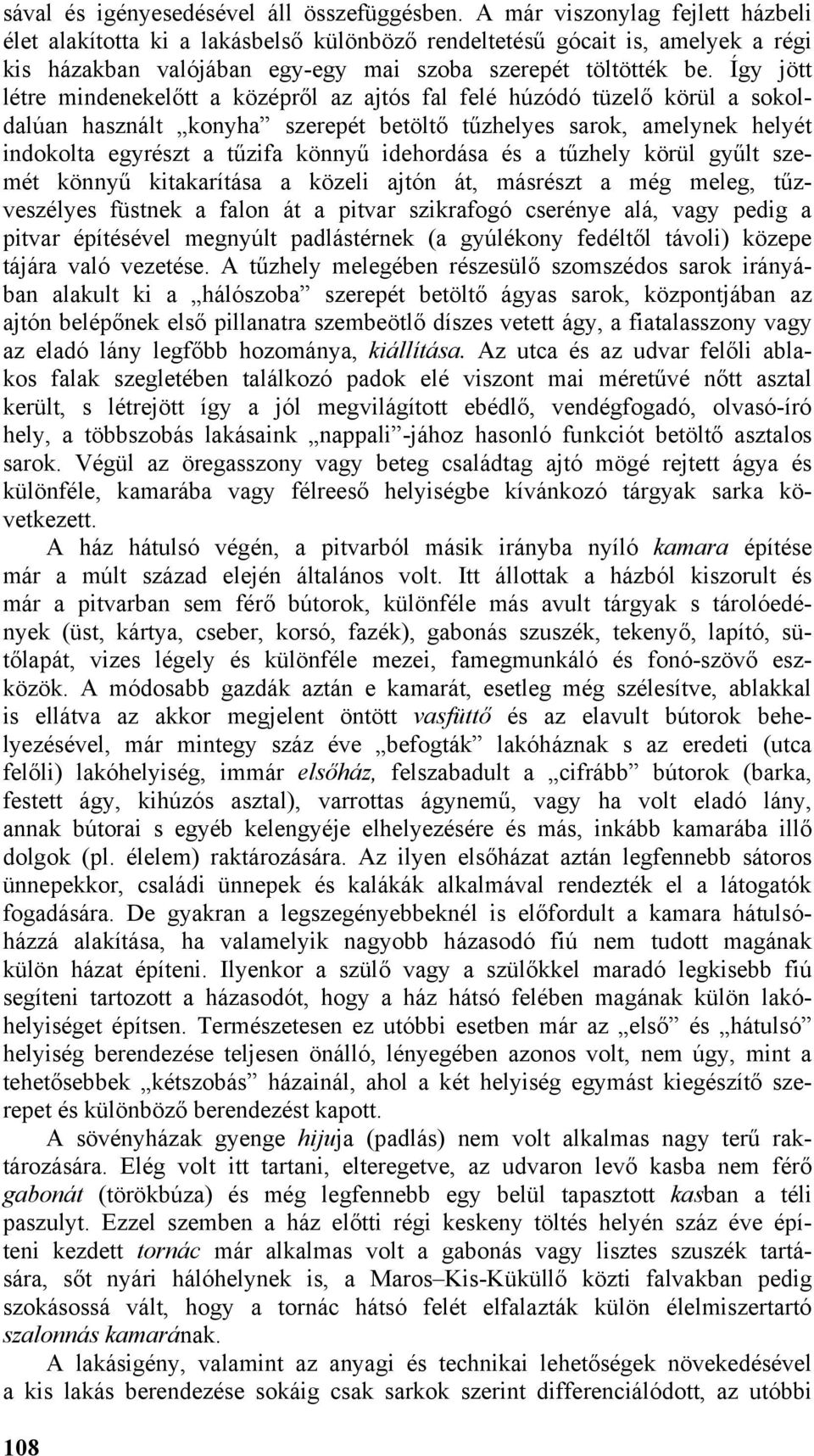 Így jött létre mindenekelőtt a középről az ajtós fal felé húzódó tüzelő körül a sokoldalúan használt konyha szerepét betöltő tűzhelyes sarok, amelynek helyét indokolta egyrészt a tűzifa könnyű