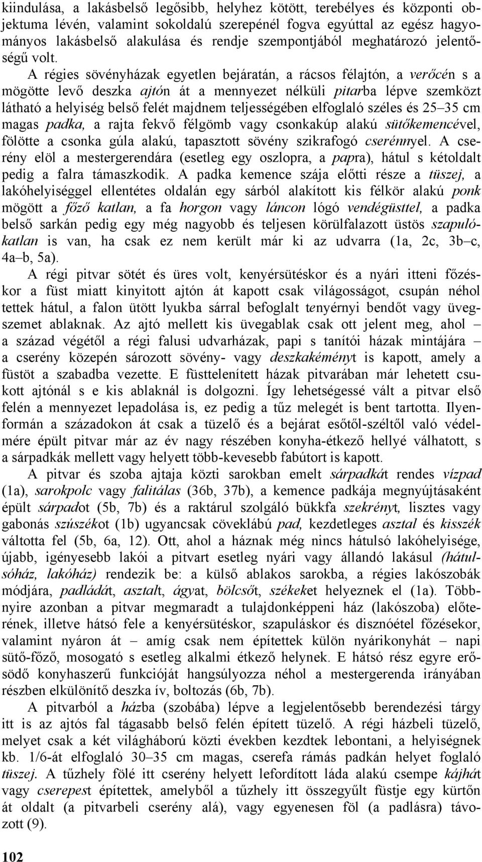 A régies sövényházak egyetlen bejáratán, a rácsos félajtón, a verőcén s a mögötte levő deszka ajtón át a mennyezet nélküli pitarba lépve szemközt látható a helyiség belső felét majdnem teljességében